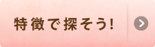 特徴で探そう！