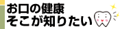 お口の健康そこが知りたい